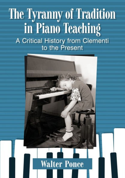 the Tyranny of Tradition Piano Teaching: A Critical History from Clementi to Present