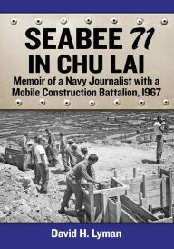 Title: Seabee 71 in Chu Lai: Memoir of a Navy Journalist with a Mobile Construction Battalion, 1967, Author: David H. Lyman