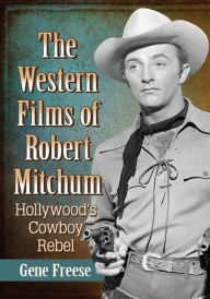 Title: The Western Films of Robert Mitchum: Hollywood's Cowboy Rebel, Author: Gene Freese