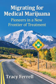 Title: Migrating for Medical Marijuana: Pioneers in a New Frontier of Treatment, Author: Tracy Ferrell