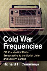 Best selling books for free download Cold War Frequencies: CIA Clandestine Radio Broadcasting to the Soviet Union and Eastern Europe by Richard H. Cummings in English