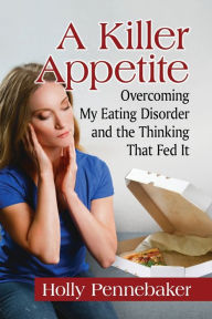 Title: A Killer Appetite: Overcoming My Eating Disorder and the Thinking That Fed It, Author: Holly Pennebaker