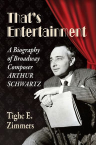 Title: That's Entertainment: A Biography of Broadway Composer Arthur Schwartz, Author: Tighe E. Zimmers