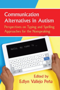 Title: Communication Alternatives in Autism: Perspectives on Typing and Spelling Approaches for the Nonspeaking, Author: Edlyn Vallejo Peña