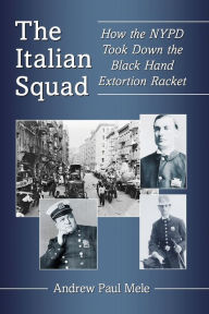 Book download free pdf The Italian Squad: How the NYPD Took Down the Black Hand Extortion Racket MOBI RTF by Andrew Paul Mele 9781476679051