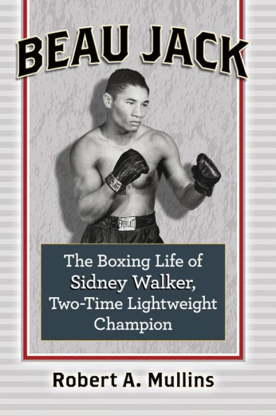 Beau Jack: The Boxing Life of Sidney Walker, Two-Time Lightweight Champion