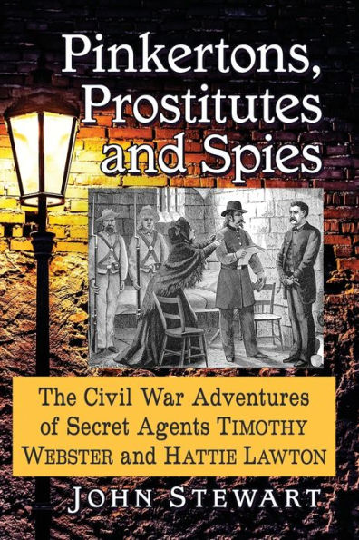 Pinkertons, Prostitutes and Spies: The Civil War Adventures of Secret Agents Timothy Webster Hattie Lawton