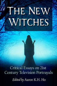 Title: The New Witches: Critical Essays on 21st Century Television Portrayals, Author: Aaron K.H. Ho