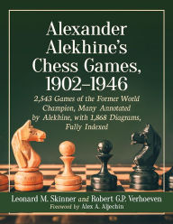 Title: Alexander Alekhine's Chess Games, 1902-1946: 2543 Games of the Former World Champion, Many Annotated by Alekhine, with 1868 Diagrams, Fully Indexed, Author: Leonard M. Skinner