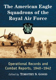 Title: The American Eagle Squadrons of the Royal Air Force: Operational Records and Combat Reports, 1940-1942, Author: Timothy S. Good