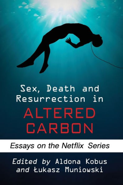 Sex, Death and Resurrection Altered Carbon: Essays on the Netflix Series