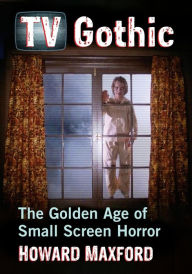 Title: TV Gothic: The Golden Age of Small Screen Horror, Author: Howard Maxford