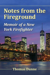 Title: Notes from the Fireground: Memoir of a New York Firefighter, Author: Thomas Dunne