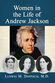 Title: Women in the Life of Andrew Jackson, Author: Ludwig M. Deppisch M.D.