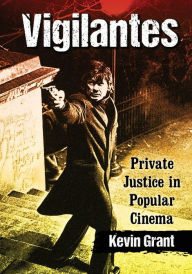 Title: Vigilantes: Private Justice in Popular Cinema, Author: Kevin Grant