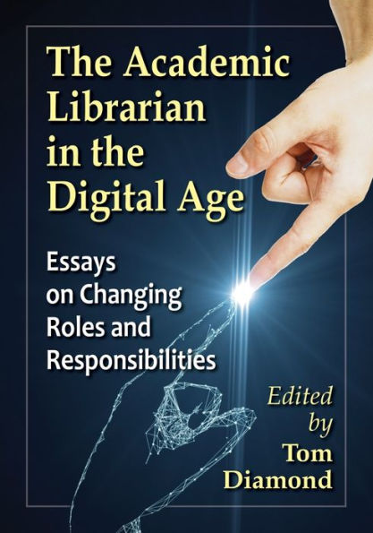 the Academic Librarian Digital Age: Essays on Changing Roles and Responsibilities