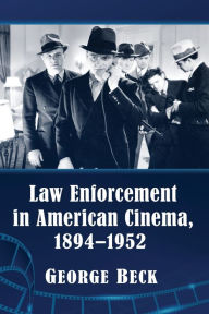 Title: Law Enforcement in American Cinema, 1894-1952, Author: George Beck