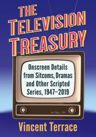Title: The Television Treasury: Onscreen Details from Sitcoms, Dramas and Other Scripted Series, 1947-2019, Author: Vincent Terrace