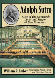 Free google book downloader Adolph Sutro: King of the Comstock Lode and Mayor of San Francisco by William R. Huber ePub MOBI