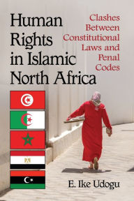 Title: Human Rights in Islamic North Africa: Clashes Between Constitutional Laws and Penal Codes, Author: E. Ike Udogu