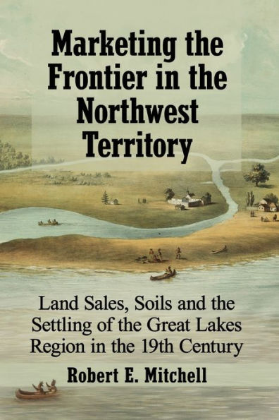 Marketing the Frontier Northwest Territory: Land Sales, Soils and Settling of Great Lakes Region 19th Century