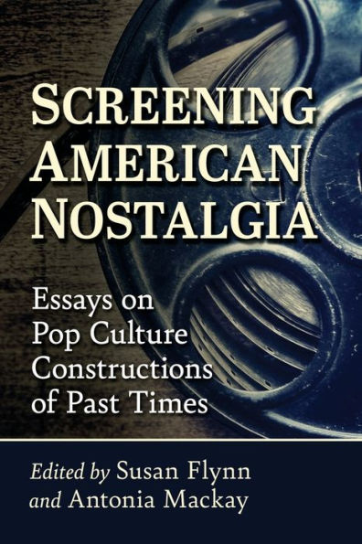 Screening American Nostalgia: Essays on Pop Culture Constructions of Past Times