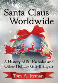 Title: Santa Claus Worldwide: A History of St. Nicholas and Other Holiday Gift-Bringers, Author: Tom A. Jerman