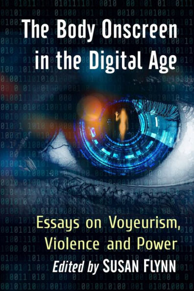the Body Onscreen Digital Age: Essays on Voyeurism, Violence and Power