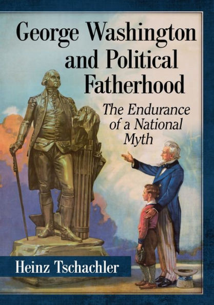 George Washington and Political Fatherhood: The Endurance of a National Myth