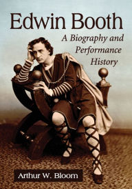 Title: Edwin Booth: A Biography and Performance History, Author: Arthur W. Bloom