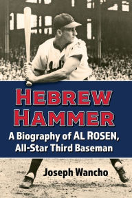 Title: Hebrew Hammer: A Biography of Al Rosen, All-Star Third Baseman, Author: Joseph Wancho