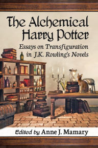 Title: The Alchemical Harry Potter: Essays on Transfiguration in J.K. Rowling's Novels, Author: Anne J. Mamary