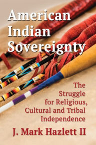 Title: American Indian Sovereignty: The Struggle for Religious, Cultural and Tribal Independence, Author: J. Mark Hazlett II
