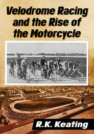 Title: Velodrome Racing and the Rise of the Motorcycle, Author: R.K. Keating