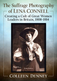 Title: The Suffrage Photography of Lena Connell: Creating a Cult of Great Women Leaders in Britain, 1908-1914, Author: Colleen Denney