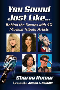 Title: You Sound Just Like.: Behind the Scenes with 40 Musical Tribute Artists, Author: Sheree Homer