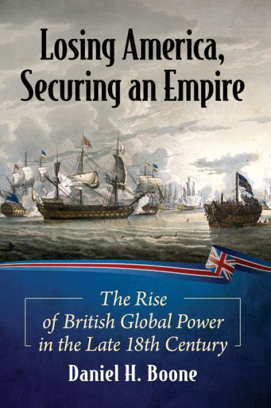 Losing America, Securing an Empire: the Rise of British Global Power Late 18th Century