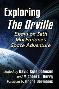 Title: Exploring The Orville: Essays on Seth MacFarlane's Space Adventure, Author: David Kyle Johnson