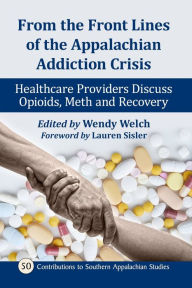 Title: From the Front Lines of the Appalachian Addiction Crisis: Healthcare Providers Discuss Opioids, Meth and Recovery, Author: Wendy Welch