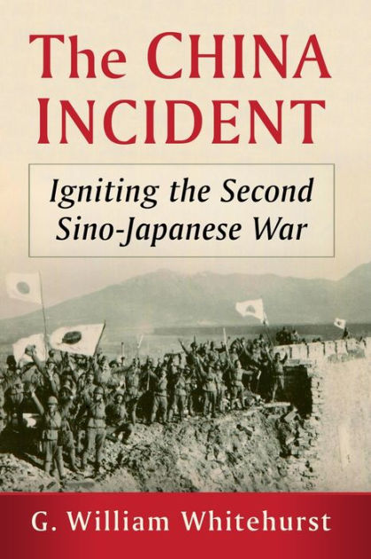 The China Incident: Igniting the Second Sino-Japanese War by G. William ...