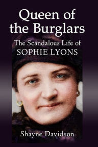 Title: Queen of the Burglars: The Scandalous Life of Sophie Lyons, Author: Shayne Davidson