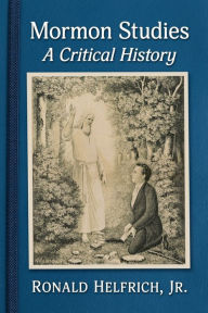 Title: Mormon Studies: A Critical History, Author: Ronald Helfrich Jr.