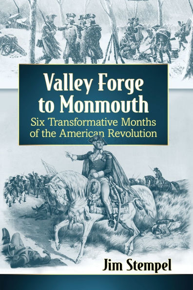 Valley Forge to Monmouth: Six Transformative Months of the American Revolution