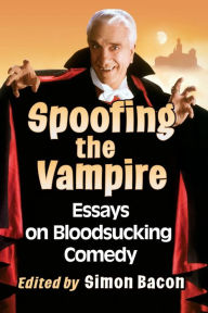 Title: Spoofing the Vampire: Essays on Bloodsucking Comedy, Author: Simon Bacon