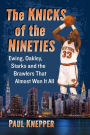 The Knicks of the Nineties: Ewing, Oakley, Starks and the Brawlers That Almost Won It All