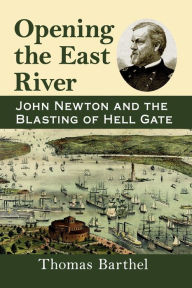 Title: Opening the East River: John Newton and the Blasting of Hell Gate, Author: Thomas Barthel