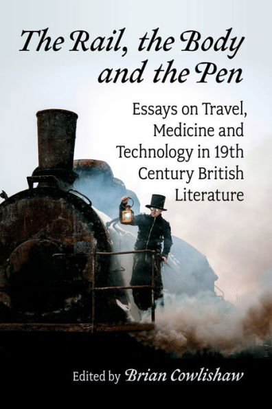 the Rail, Body and Pen: Essays on Travel, Medicine Technology 19th Century British Literature