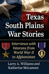 Title: Texas South Plains War Stories: Interviews with Veterans from World War II to Afghanistan, Author: Larry A. Williams