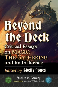 Title: Beyond the Deck: Critical Essays on Magic: The Gathering and Its Influence, Author: Shelly Jones