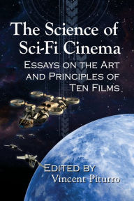 Title: The Science of Sci-Fi Cinema: Essays on the Art and Principles of Ten Films, Author: Vincent Piturro